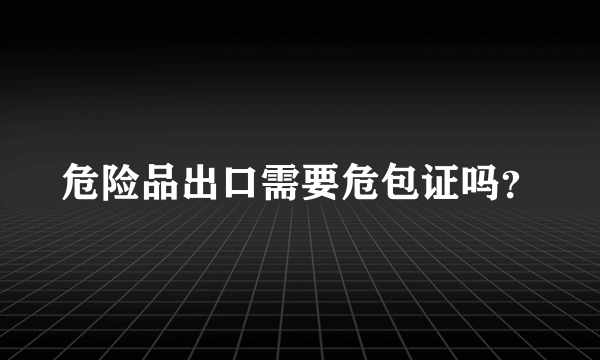 危险品出口需要危包证吗？