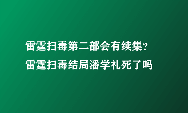 雷霆扫毒第二部会有续集？ 雷霆扫毒结局潘学礼死了吗