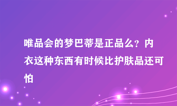唯品会的梦巴蒂是正品么？内衣这种东西有时候比护肤品还可怕