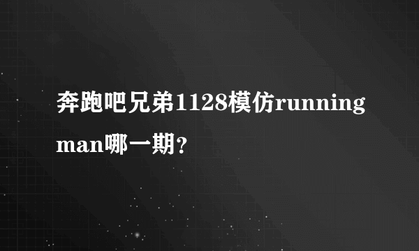 奔跑吧兄弟1128模仿runningman哪一期？
