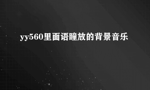 yy560里面语瞳放的背景音乐