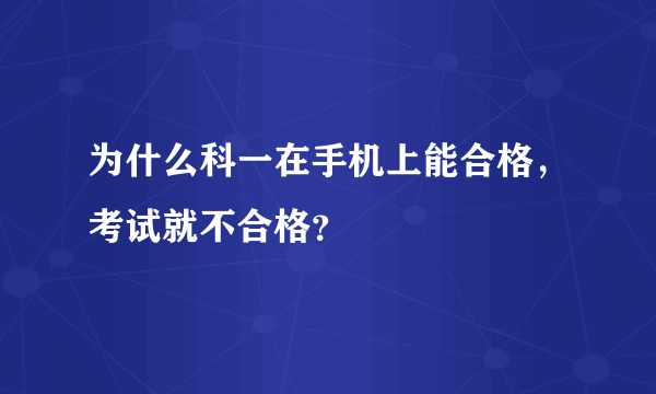 为什么科一在手机上能合格，考试就不合格？