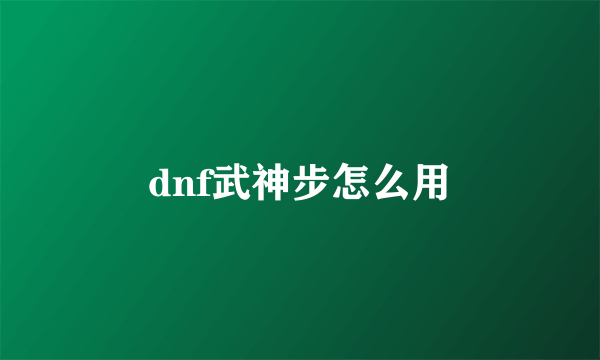 dnf武神步怎么用