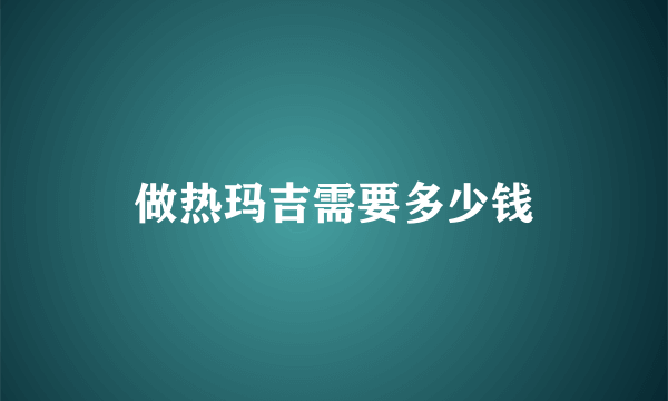 做热玛吉需要多少钱