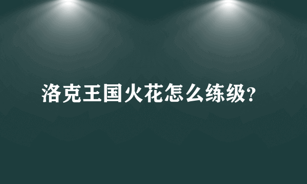 洛克王国火花怎么练级？