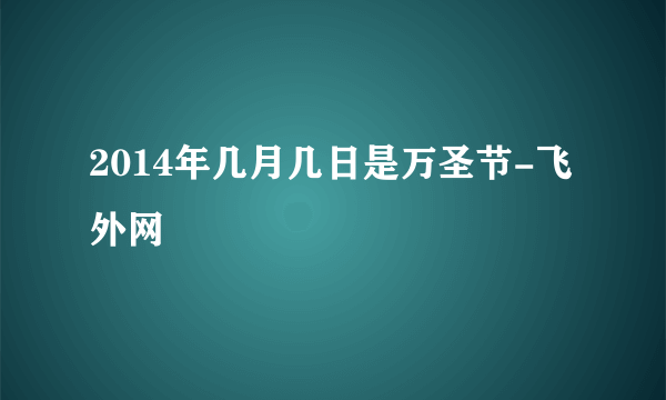 2014年几月几日是万圣节-飞外网