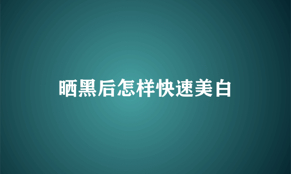 晒黑后怎样快速美白