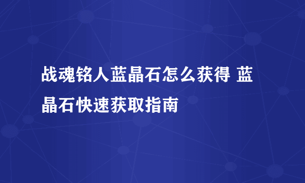 战魂铭人蓝晶石怎么获得 蓝晶石快速获取指南