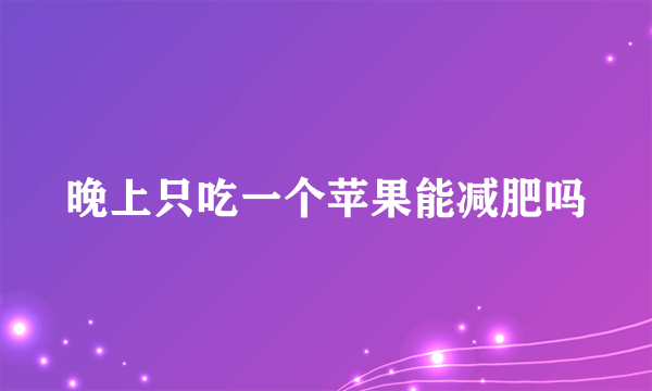 晚上只吃一个苹果能减肥吗