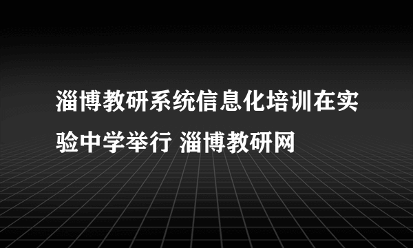淄博教研系统信息化培训在实验中学举行 淄博教研网