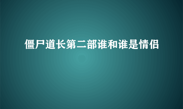僵尸道长第二部谁和谁是情侣