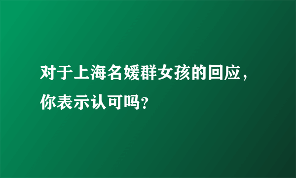 对于上海名媛群女孩的回应，你表示认可吗？