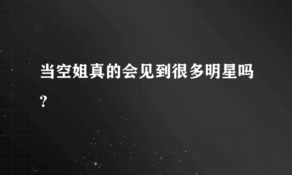 当空姐真的会见到很多明星吗？
