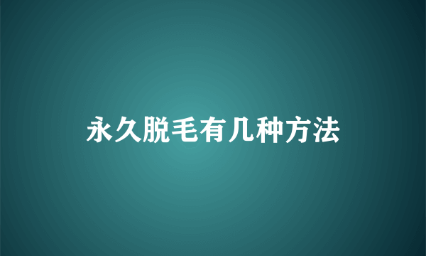 永久脱毛有几种方法