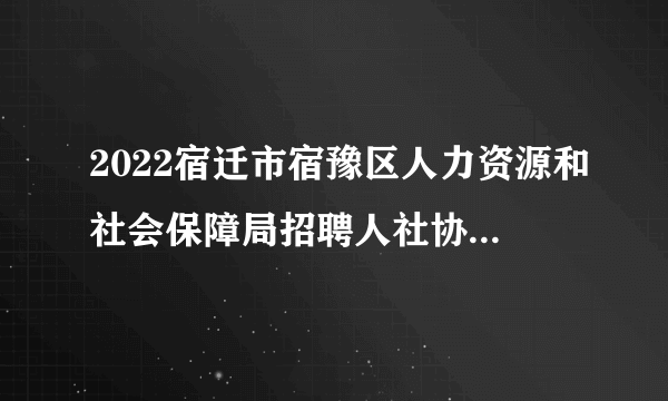 2022宿迁市宿豫区人力资源和社会保障局招聘人社协理员5人公告