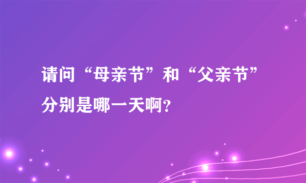 请问“母亲节”和“父亲节”分别是哪一天啊？