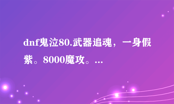 dnf鬼泣80.武器追魂，一身假紫。8000魔攻。装备该怎么选择？？？