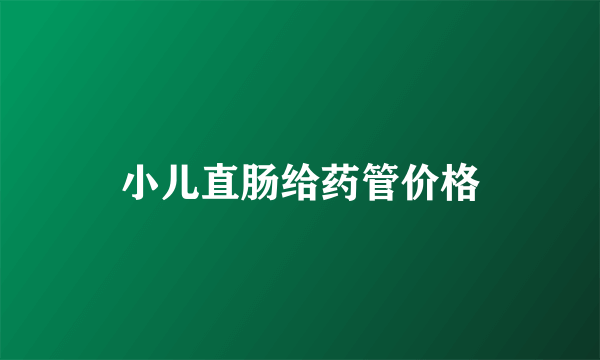 小儿直肠给药管价格