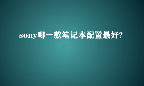sony哪一款笔记本配置最好?
