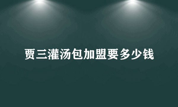 贾三灌汤包加盟要多少钱