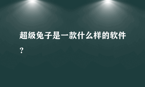 超级兔子是一款什么样的软件？