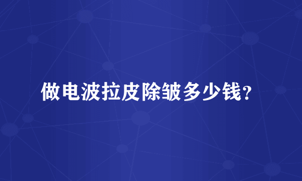 做电波拉皮除皱多少钱？
