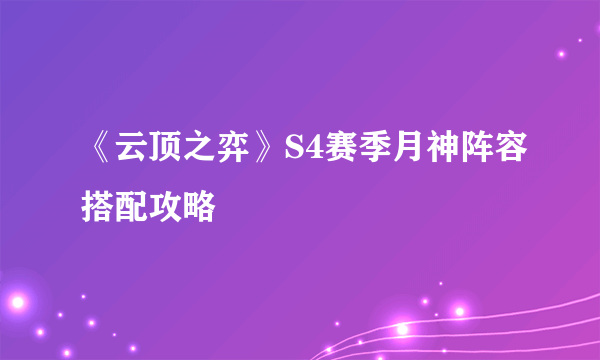 《云顶之弈》S4赛季月神阵容搭配攻略