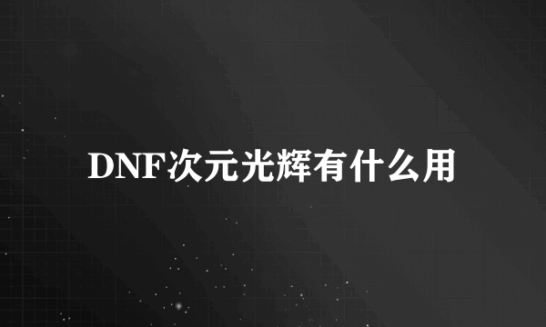 DNF次元光辉有什么用