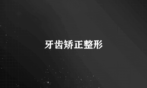 牙齿矫正整形