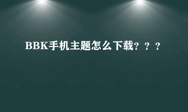 BBK手机主题怎么下载？？？