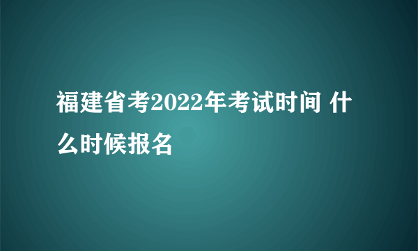福建省考2022年考试时间 什么时候报名
