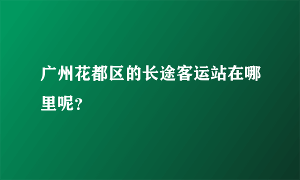 广州花都区的长途客运站在哪里呢？