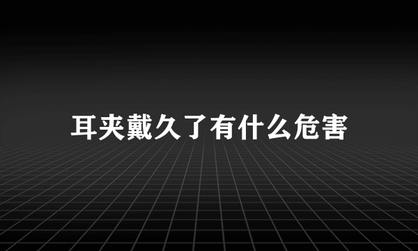 耳夹戴久了有什么危害