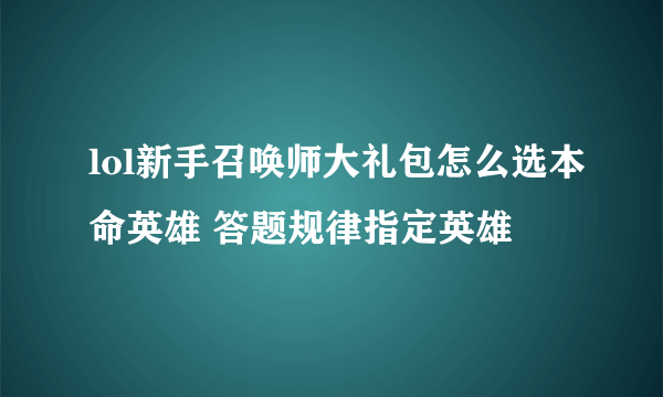 lol新手召唤师大礼包怎么选本命英雄 答题规律指定英雄