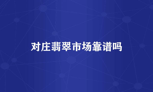 对庄翡翠市场靠谱吗