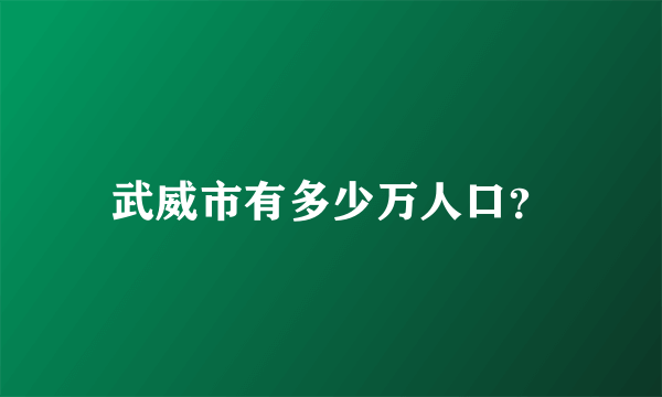 武威市有多少万人口？