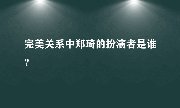 完美关系中郑琦的扮演者是谁？