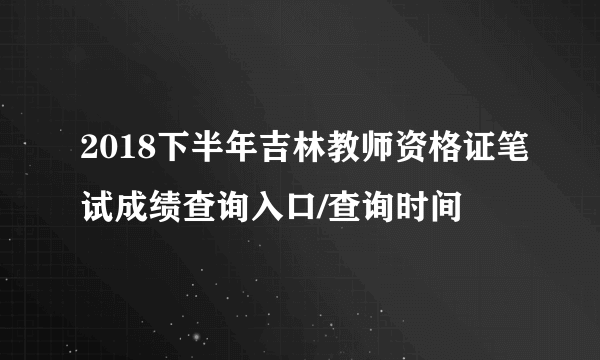 2018下半年吉林教师资格证笔试成绩查询入口/查询时间