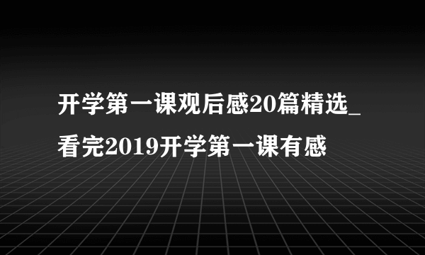 开学第一课观后感20篇精选_看完2019开学第一课有感