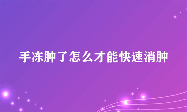 手冻肿了怎么才能快速消肿