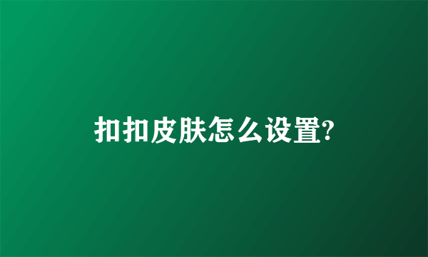 扣扣皮肤怎么设置?