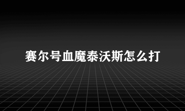 赛尔号血魔泰沃斯怎么打