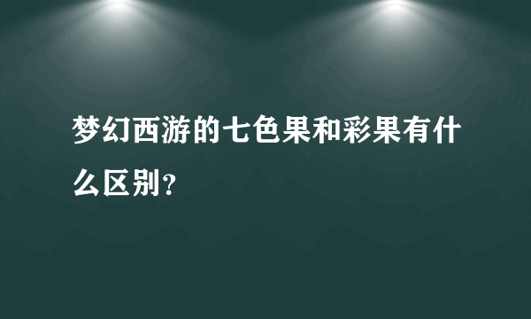 梦幻西游的七色果和彩果有什么区别？