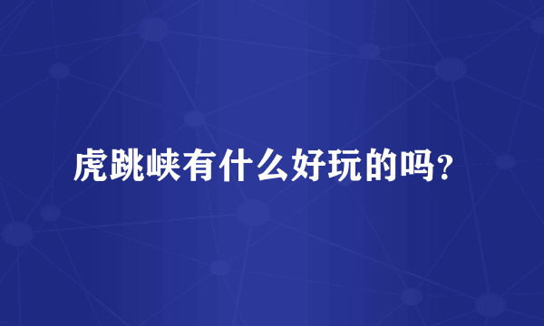 虎跳峡有什么好玩的吗？