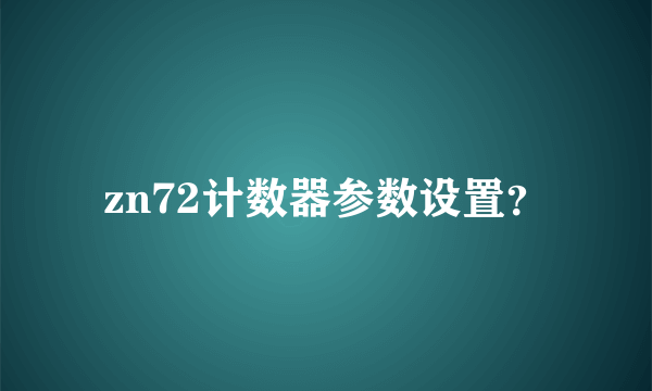 zn72计数器参数设置？