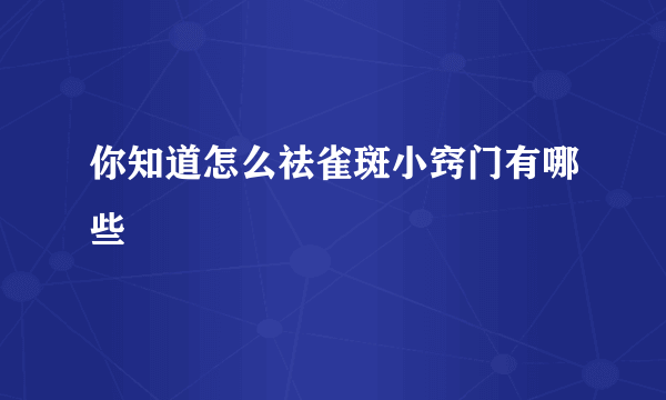 你知道怎么祛雀斑小窍门有哪些