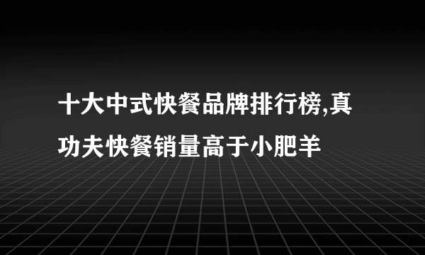 十大中式快餐品牌排行榜,真功夫快餐销量高于小肥羊