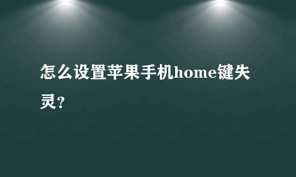 怎么设置苹果手机home键失灵？