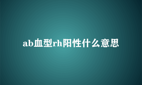 ab血型rh阳性什么意思