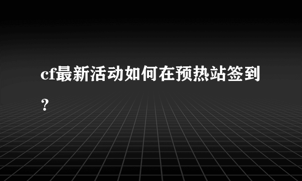 cf最新活动如何在预热站签到？